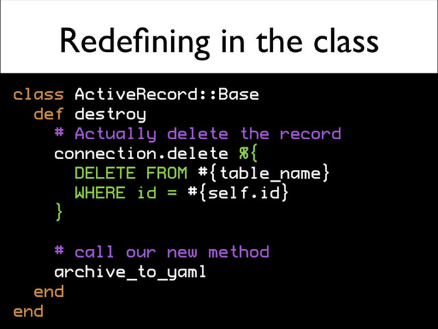 Redeﬁning in the class
class ActiveRecord::Base
def destroy
# Actually delete the record
connection.delete %{
DELETE FROM #{table_name}
WHERE id = #{self.id}
}
# call our new method
archive_to_yaml
end
end
