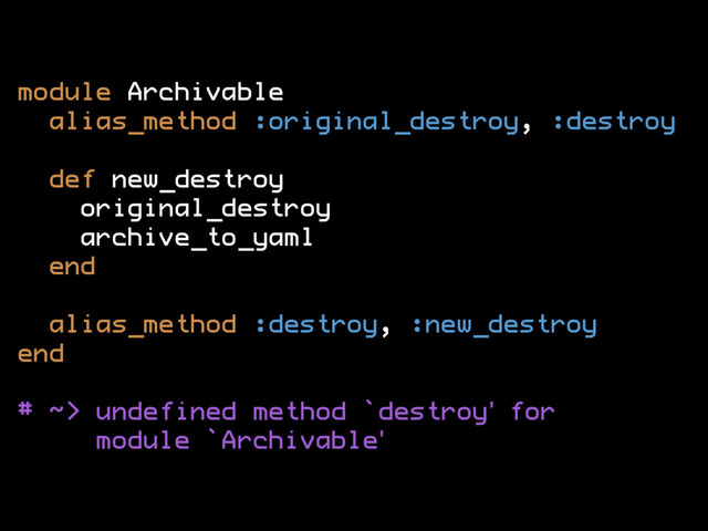 module Archivable
alias_method :original_destroy, :destroy
def new_destroy
original_destroy
archive_to_yaml
end
alias_method :destroy, :new_destroy
end
# ~> undefined method `destroy' for
module `Archivable'
