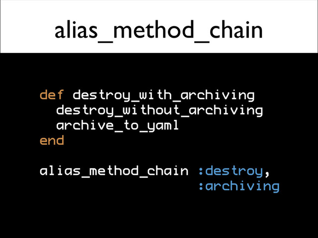 alias_method_chain
def destroy_with_archiving
destroy_without_archiving
archive_to_yaml
end
alias_method_chain :destroy,
:archiving
