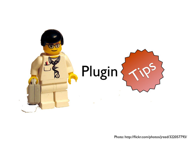 Plugin
Photo: http://ﬂickr.com/photos/jreed/322057793/
Tips
