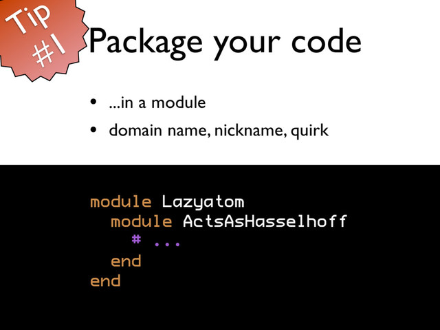 Package your code
• ...in a module
• domain name, nickname, quirk
module Lazyatom
module ActsAsHasselhoff
# ...
end
end
Tip
#1
