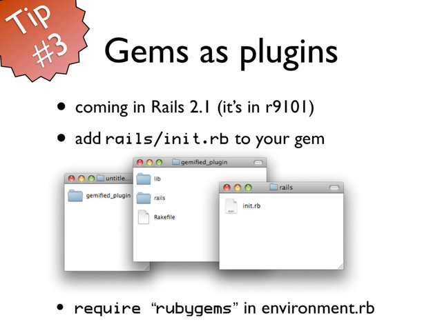 Gems as plugins
• coming in Rails 2.1 (it’s in r9101)
• add rails/init.rb to your gem
• require “rubygems” in environment.rb
Tip
#3
