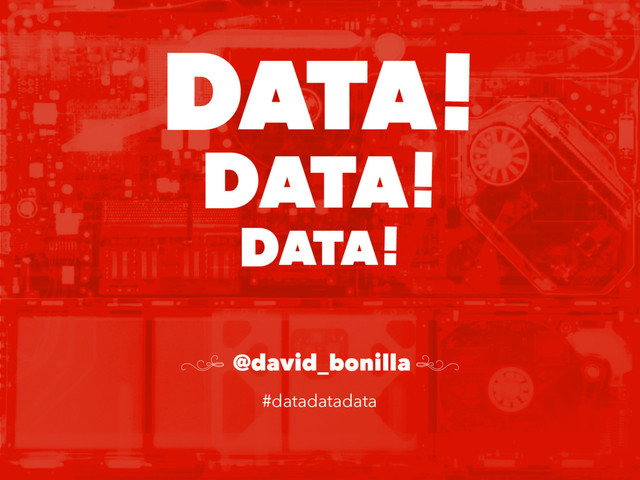 ATA!
D
ATA!
D
ATA!
D
(
@david_bonilla )
#datadatadata
