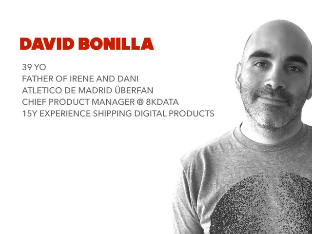 DAVID BONILLA
39 YO
FATHER OF IRENE AND DANI
ATLETICO DE MADRID ÜBERFAN
CHIEF PRODUCT MANAGER @ 8KDATA
15Y EXPERIENCE SHIPPING DIGITAL PRODUCTS
