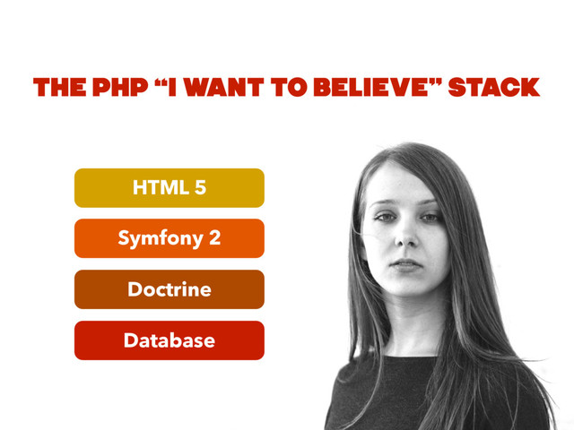 Database
Doctrine
Symfony 2
HTML 5
THE PHP “I WANT TO BELIEVE” STACK

