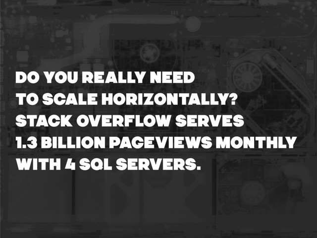 DO YOU REALLY NEED
TO SCALE HORIZONTALLY?
STACK OVERFLOW SERVES
1.3 BILLION PAGEVIEWS MONTHLY
WITH 4 SQL SERVERS.
