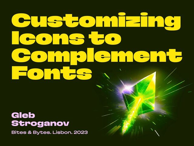 Customizing
Icons to
Complement
Fonts
Gleb
Stroganov
Bites & Bytes. Lisbon. 2023

