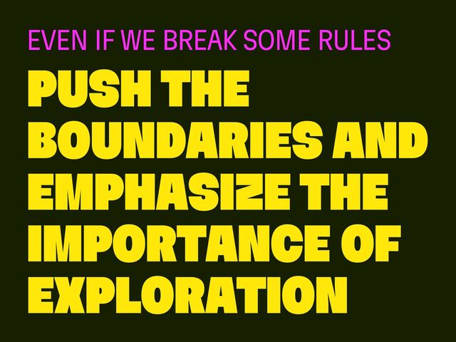 push the
boundaries and
emphasize the
importance of
exploration
even if we break some rules
