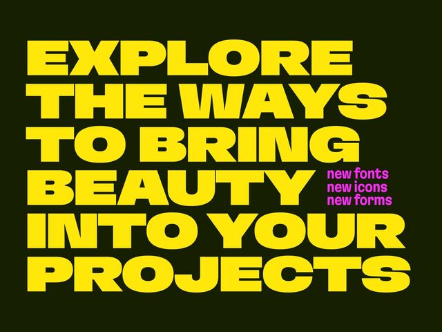 EXPLORE
THE WAYS
TO BRING
BEAUTY
INTO YOUR
PROJECTS
new fonts
new icons
new forms
