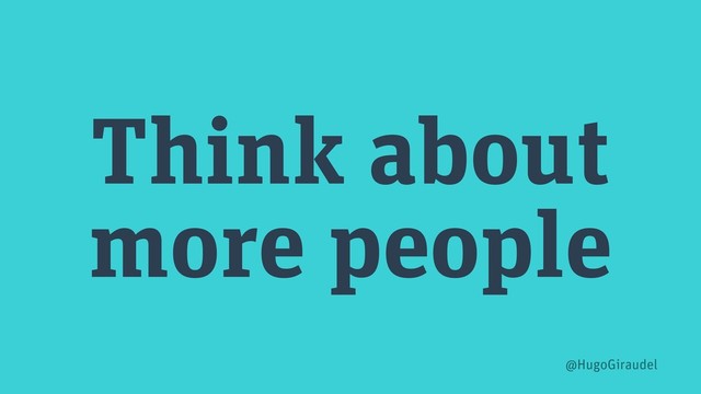 Think about
more people
@HugoGiraudel
