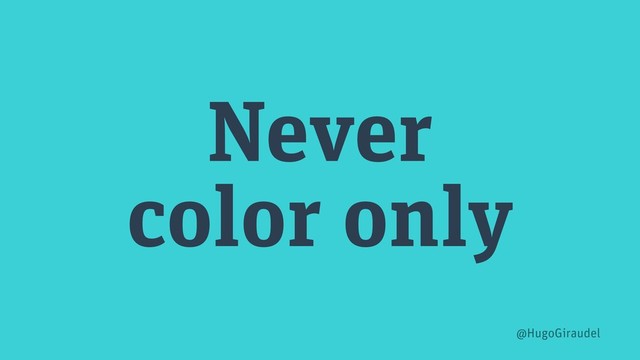 Never
color only
@HugoGiraudel
