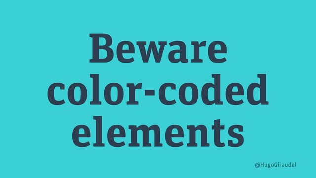 Beware
color-coded
elements
@HugoGiraudel
