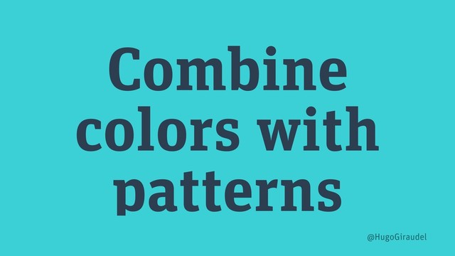 Combine
colors with
patterns
@HugoGiraudel
