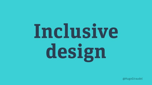 Inclusive
design
@HugoGiraudel

