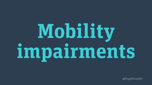 Mobility
impairments
@HugoGiraudel
