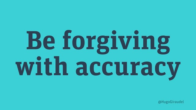 Be forgiving
with accuracy
@HugoGiraudel
