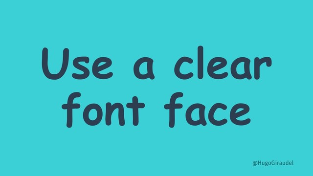 Use a clear
font face
@HugoGiraudel
