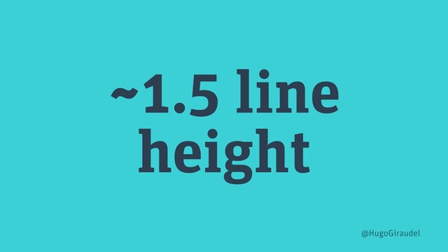 ~1.5 line
height
@HugoGiraudel
