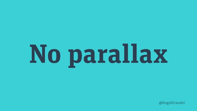 No parallax
@HugoGiraudel
