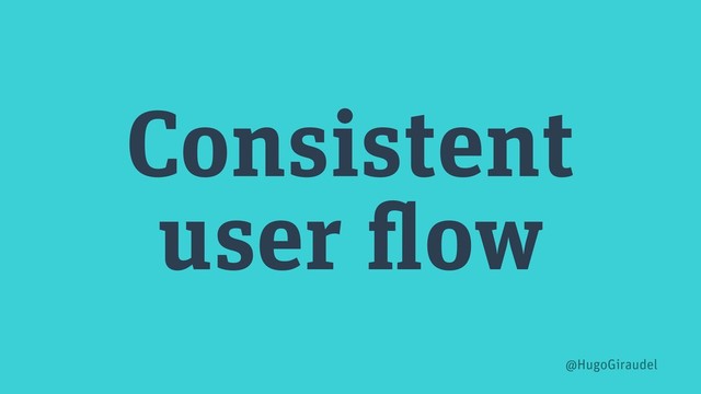 Consistent
user flow
@HugoGiraudel

