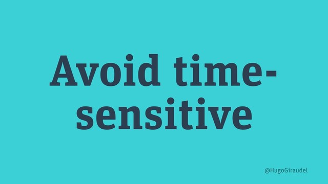 Avoid time-
sensitive
@HugoGiraudel
