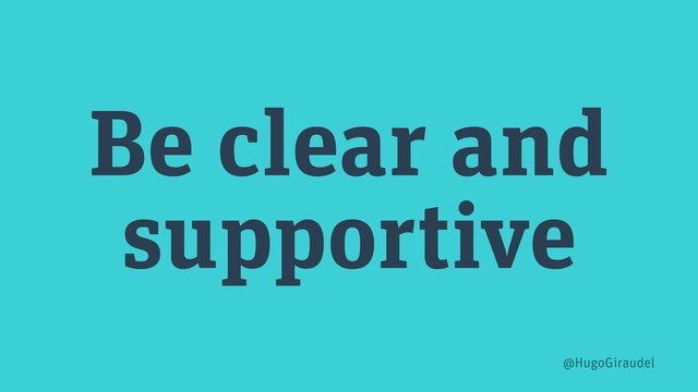 Be clear and
supportive
@HugoGiraudel
