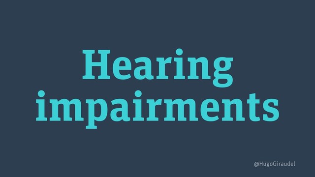 Hearing
impairments
@HugoGiraudel
