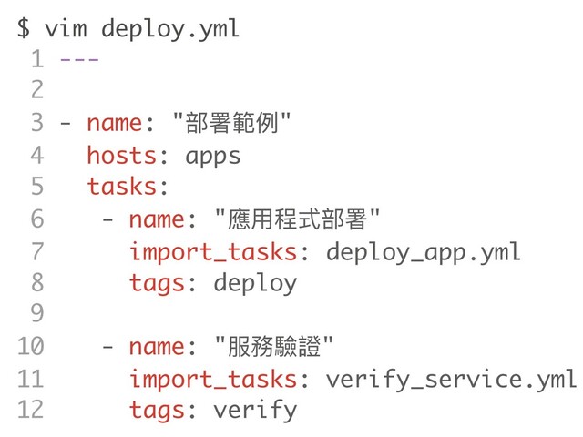 $ vim deploy.yml
1 ---
2
3 - name: "部署範例"
4 hosts: apps
5 tasks:
6 - name: "應⽤程式部署"
7 import_tasks: deploy_app.yml
8 tags: deploy
9
10 - name: "服務驗證"
11 import_tasks: verify_service.yml
12 tags: verify
