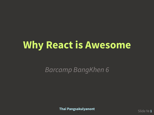 Slide № 1
1
Why React is Awesome
Barcamp BangKhen 6
Thai Pangsakulyanont
