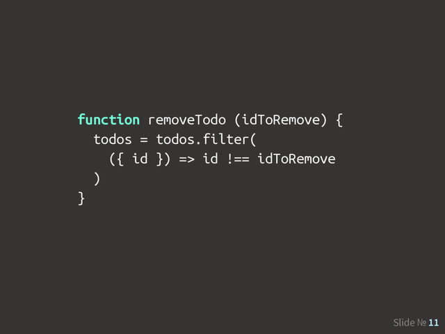 Slide № 11
function removeTodo (idToRemove) {
todos = todos.filter(
({ id }) => id !== idToRemove
)
}
