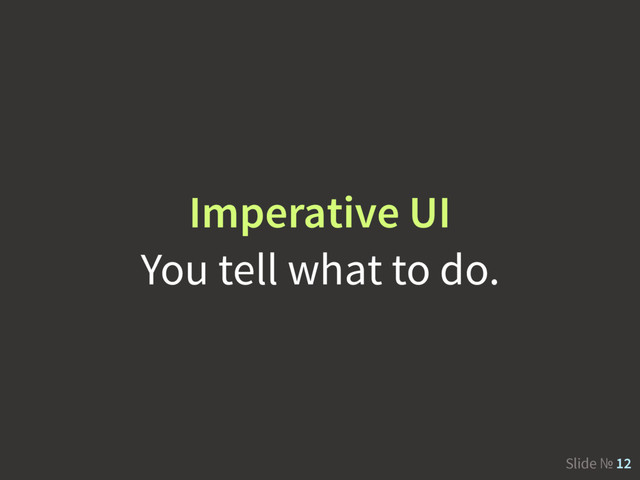 Slide № 12
Imperative UI
You tell what to do.
