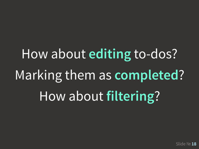 Slide № 18
How about editing to-dos?
Marking them as completed?
How about filtering?
