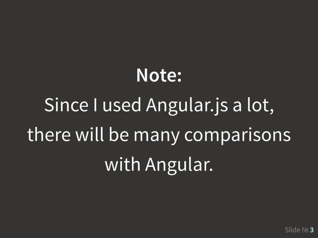 Slide № 3
Note:
Since I used Angular.js a lot,
there will be many comparisons
with Angular.
