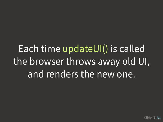 Slide № 31
Each time updateUI() is called
the browser throws away old UI,
and renders the new one.
