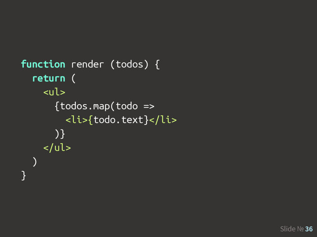 Slide № 36
function render (todos) {
return (
<ul>
{todos.map(todo =>
<li>{todo.text}</li>
)}
</ul>
)
}
