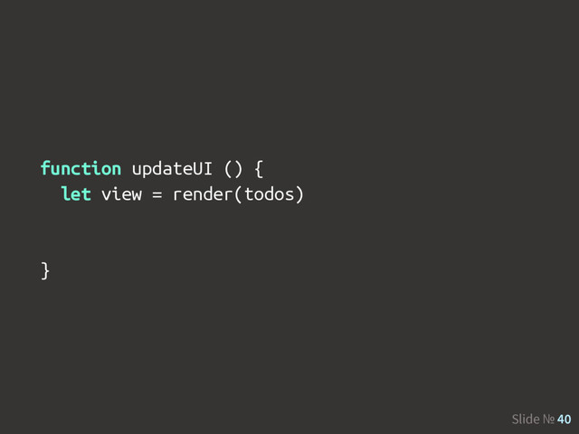 Slide № 40
function updateUI () {
let view = render(todos)
}
