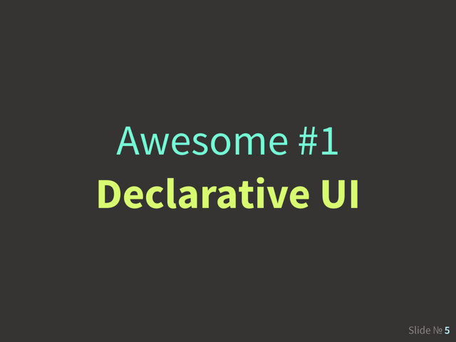 Slide № 5
Awesome #1
Declarative UI
