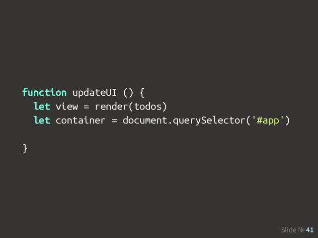Slide № 41
function updateUI () {
let view = render(todos)
let container = document.querySelector('#app')
}
