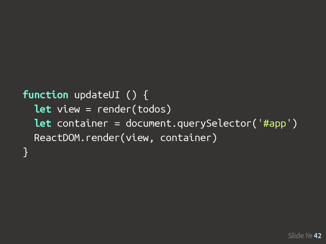 Slide № 42
function updateUI () {
let view = render(todos)
let container = document.querySelector('#app')
ReactDOM.render(view, container)
}
