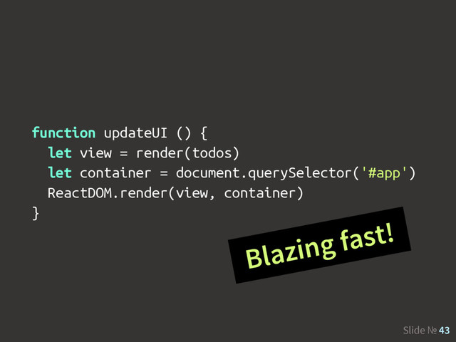Slide № 43
function updateUI () {
let view = render(todos)
let container = document.querySelector('#app')
ReactDOM.render(view, container)
}
Blazing fast!
