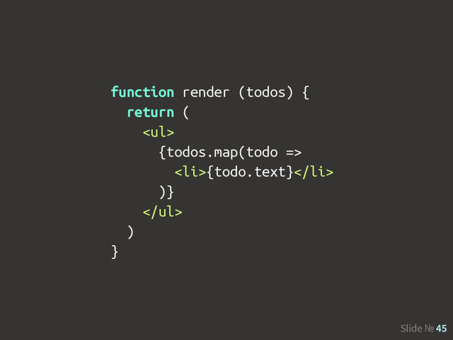 Slide № 45
function render (todos) {
return (
<ul>
{todos.map(todo =>
<li>{todo.text}</li>
)}
</ul>
)
}
