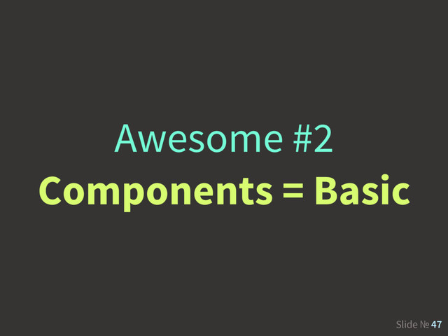 Slide № 47
Awesome #2
Components = Basic
