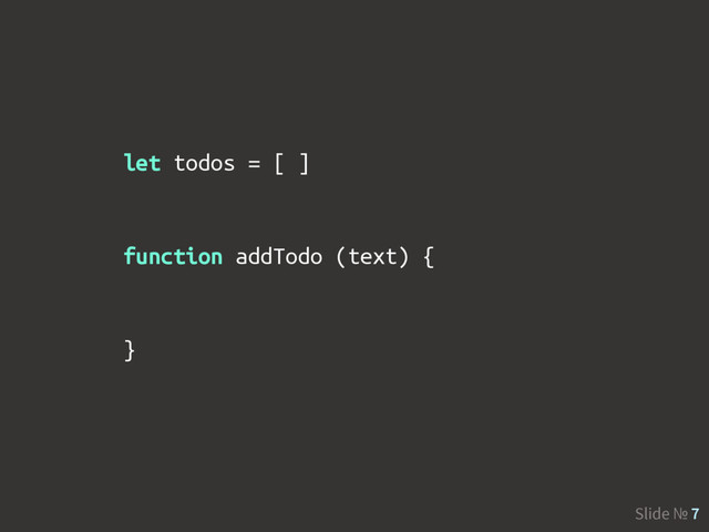 Slide № 7
let todos = [ ]
function addTodo (text) {
}
