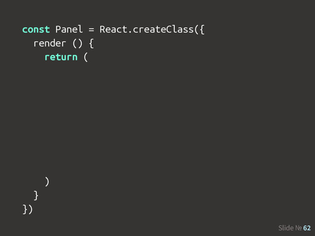 Slide № 62
const Panel = React.createClass({
render () {
return (
)
}
})
