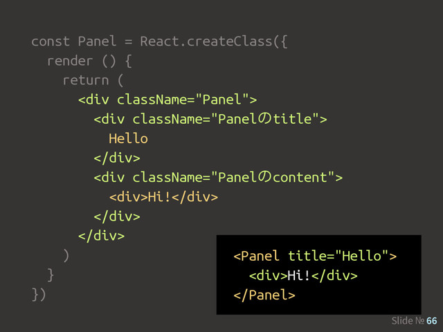 Slide № 66
const Panel = React.createClass({
render () {
return (
<div>
<div>
Hello
</div>
<div>
<div>Hi!</div>
</div>
</div>
)
}
})

<div>Hi!</div>

