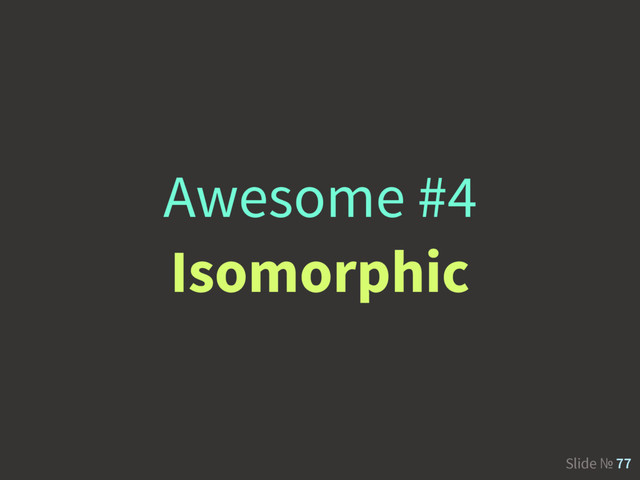 Slide № 77
Awesome #4
Isomorphic
