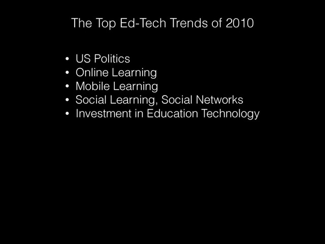 The Top Ed-Tech Trends of 2010
• US Politics
• Online Learning
• Mobile Learning
• Social Learning, Social Networks
• Investment in Education Technology
