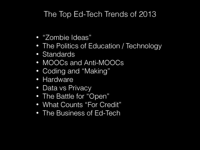 The Top Ed-Tech Trends of 2013
• “Zombie Ideas”
• The Politics of Education / Technology
• Standards
• MOOCs and Anti-MOOCs
• Coding and “Making”
• Hardware
• Data vs Privacy
• The Battle for “Open”
• What Counts “For Credit”
• The Business of Ed-Tech
