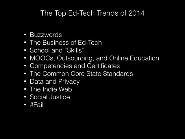 The Top Ed-Tech Trends of 2014
• Buzzwords
• The Business of Ed-Tech
• School and “Skills”
• MOOCs, Outsourcing, and Online Education
• Competencies and Certiﬁcates
• The Common Core State Standards
• Data and Privacy
• The Indie Web
• Social Justice
• #Fail
