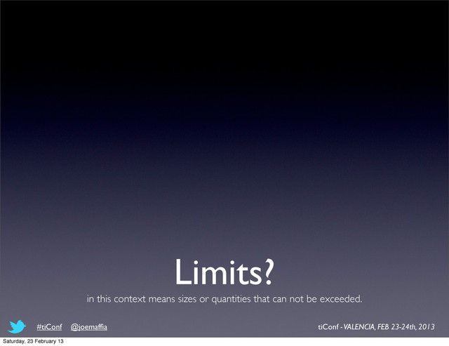 Limits?
in this context means sizes or quantities that can not be exceeded.
tiConf - VALENCIA, FEB 23-24th, 2013
#tiConf @joemafﬁa
Saturday, 23 February 13
